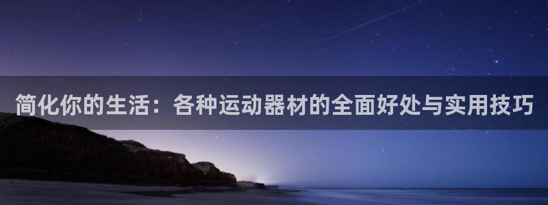 球客岛官方正版app五金厂：简化你的生活：各种运动器材的全面