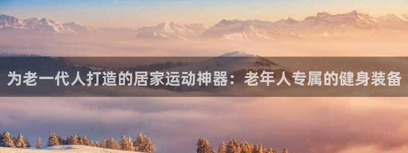 球客岛官网下载招商电话号码是多少啊：为老一代人打造的居家运动