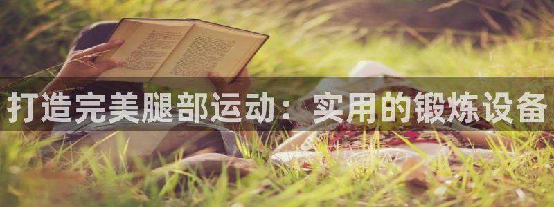 球客岛官网下载平台是正规平台吗：打造完美腿部运动：实用的锻炼