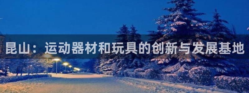 球客岛官网下载平台注册：昆山：运动器材和玩具的创新与