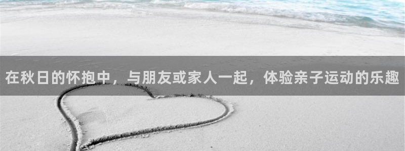 球客岛官网下载开户：在秋日的怀抱中，与朋友或家人一起
