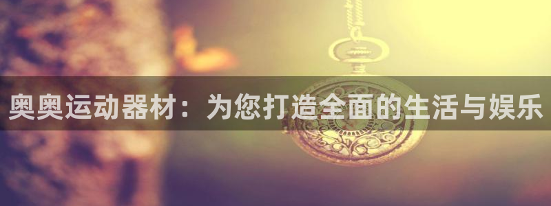 注册球客岛官方正版app：奥奥运动器材：为您打造全面的生活与