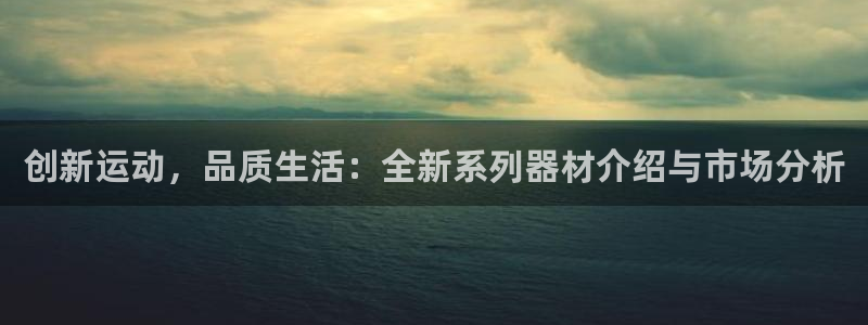 球客岛官方正版app集团官网首页：创新运动，品质生活：全新系