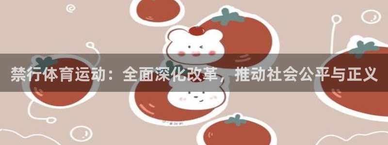 哈哈体育十年：禁行体育运动：全面深化改革，推动社会公平与正义
